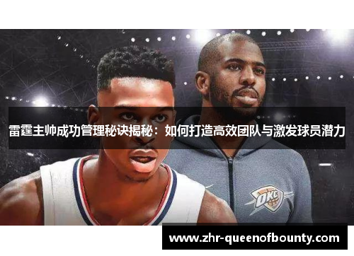 雷霆主帅成功管理秘诀揭秘：如何打造高效团队与激发球员潜力