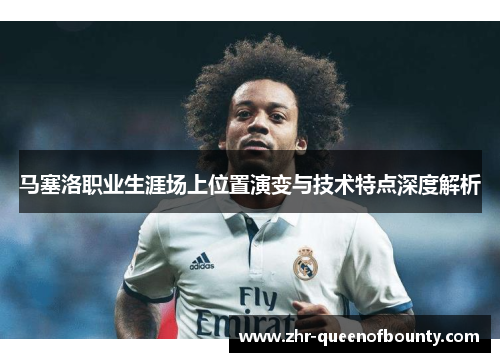 马塞洛职业生涯场上位置演变与技术特点深度解析